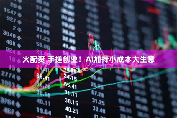 火配资 手搓创业！AI加持小成本大生意
